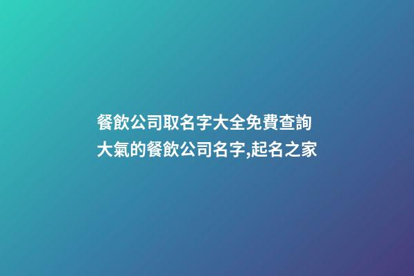 餐飲公司取名字大全免費查詢 大氣的餐飲公司名字,起名之家-第1張-公司起名-玄機派